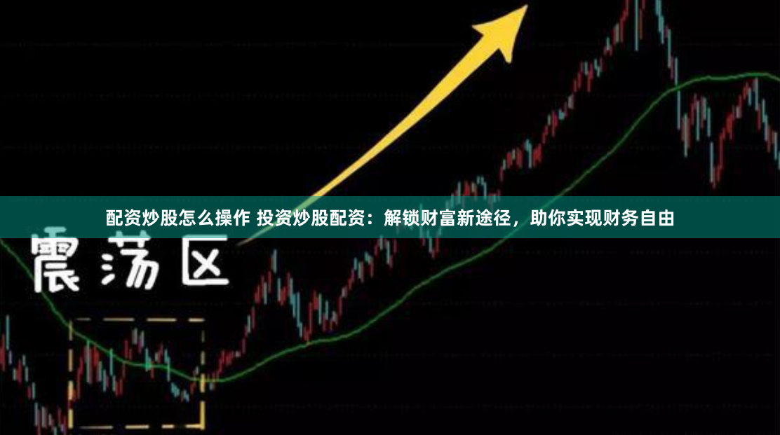 配资炒股怎么操作 投资炒股配资：解锁财富新途径，助你实现财务自由