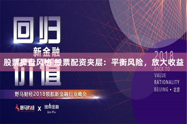 股票操盘风格 股票配资夹层：平衡风险，放大收益