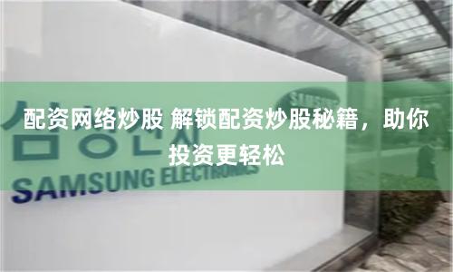 配资网络炒股 解锁配资炒股秘籍，助你投资更轻松