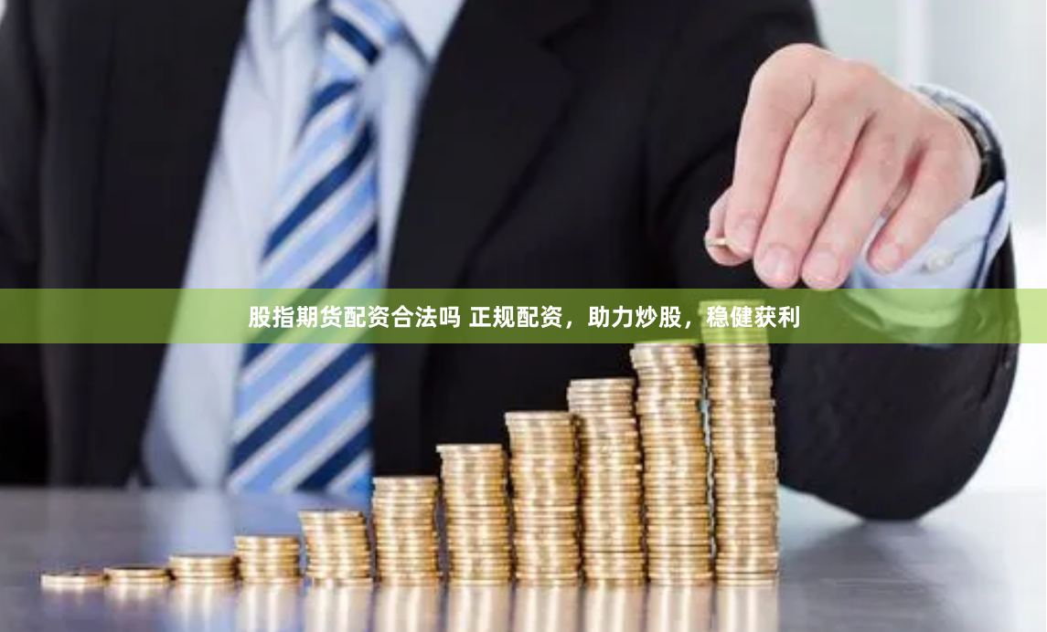 股指期货配资合法吗 正规配资，助力炒股，稳健获利
