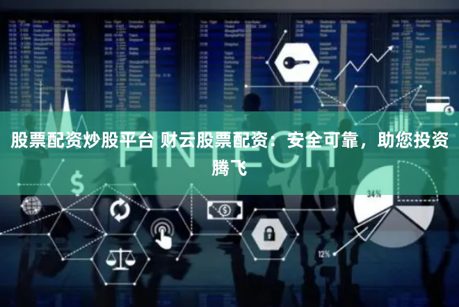 股票配资炒股平台 财云股票配资：安全可靠，助您投资腾飞