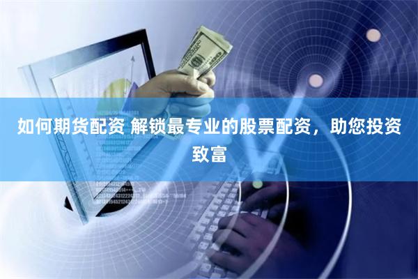 如何期货配资 解锁最专业的股票配资，助您投资致富