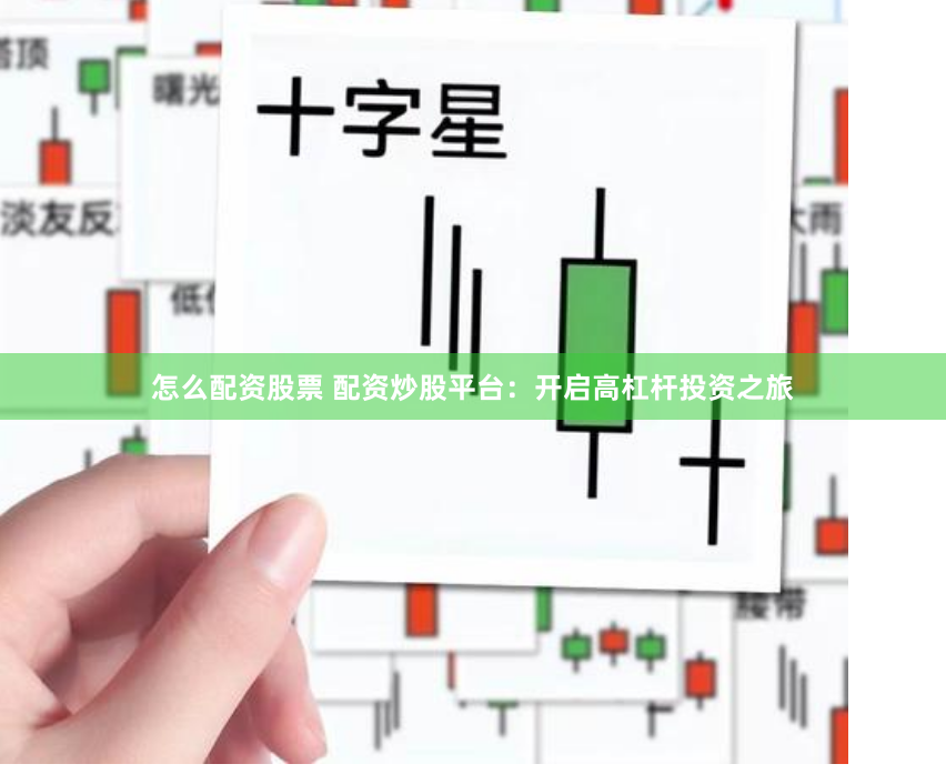 怎么配资股票 配资炒股平台：开启高杠杆投资之旅
