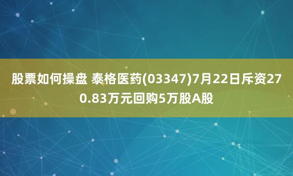 股票如何操盘 泰格医药(03347)7月22日斥资270.83万元回购5万股A股