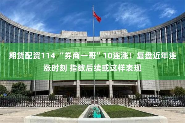期货配资114 “券商一哥”10连涨！复盘近年连涨时刻 指数后续或这样表现