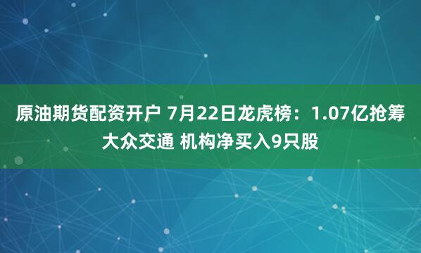 原油期货配资开户 7月22日龙虎榜：1.07亿抢筹大众交通 机构净买入9只股