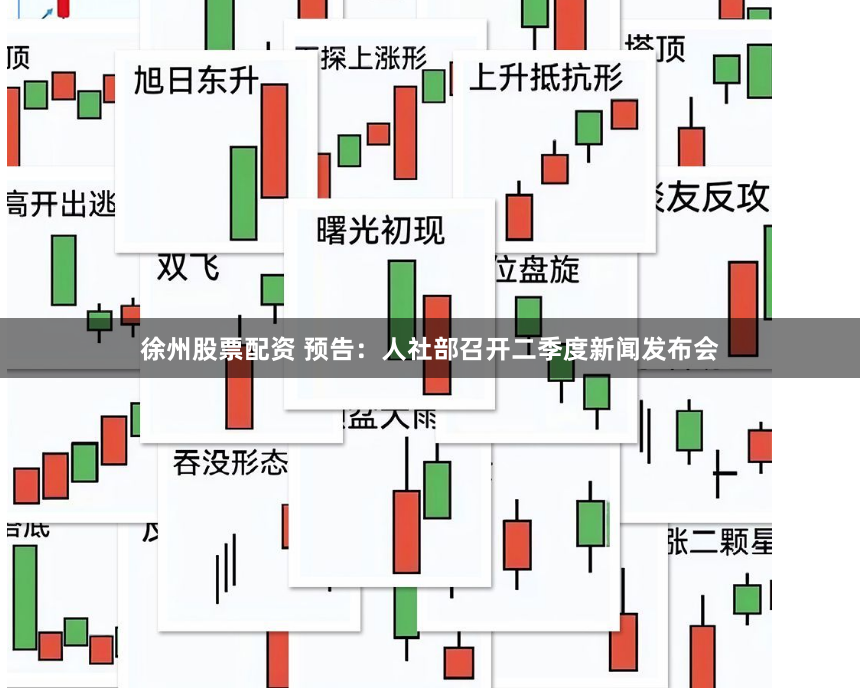 徐州股票配资 预告：人社部召开二季度新闻发布会