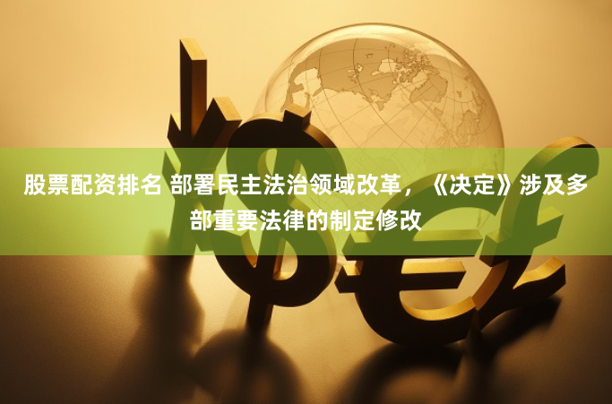 股票配资排名 部署民主法治领域改革，《决定》涉及多部重要法律的制定修改