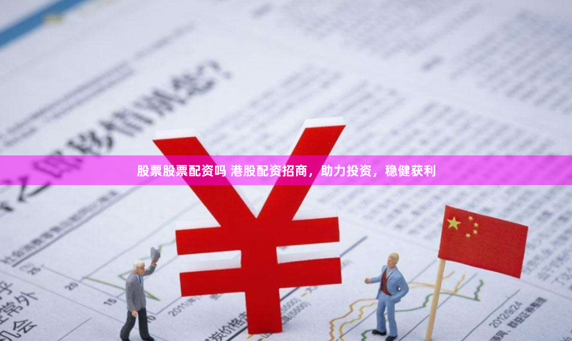 股票股票配资吗 港股配资招商，助力投资，稳健获利