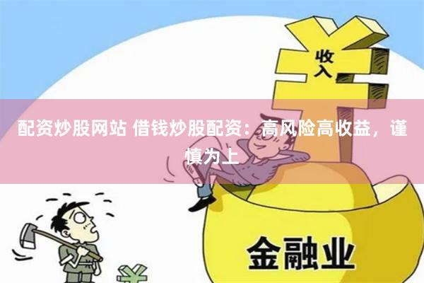 配资炒股网站 借钱炒股配资：高风险高收益，谨慎为上