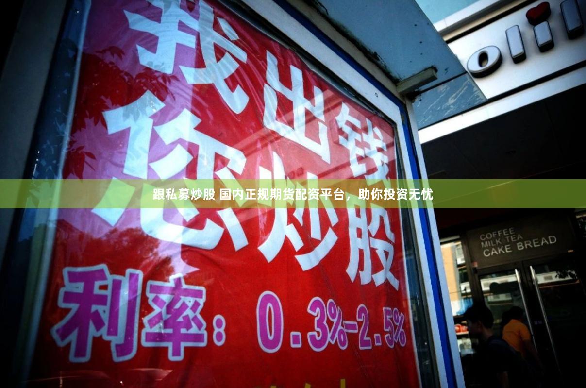 跟私募炒股 国内正规期货配资平台，助你投资无忧