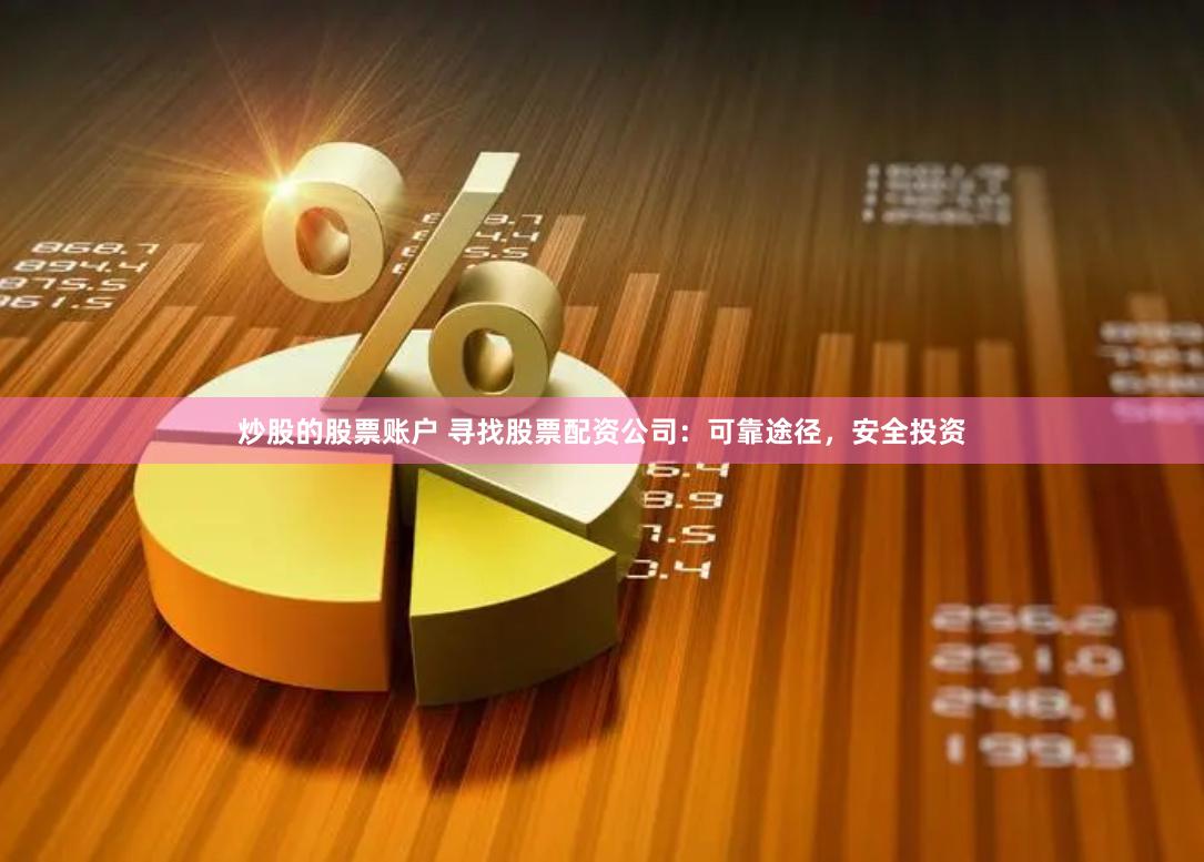 炒股的股票账户 寻找股票配资公司：可靠途径，安全投资