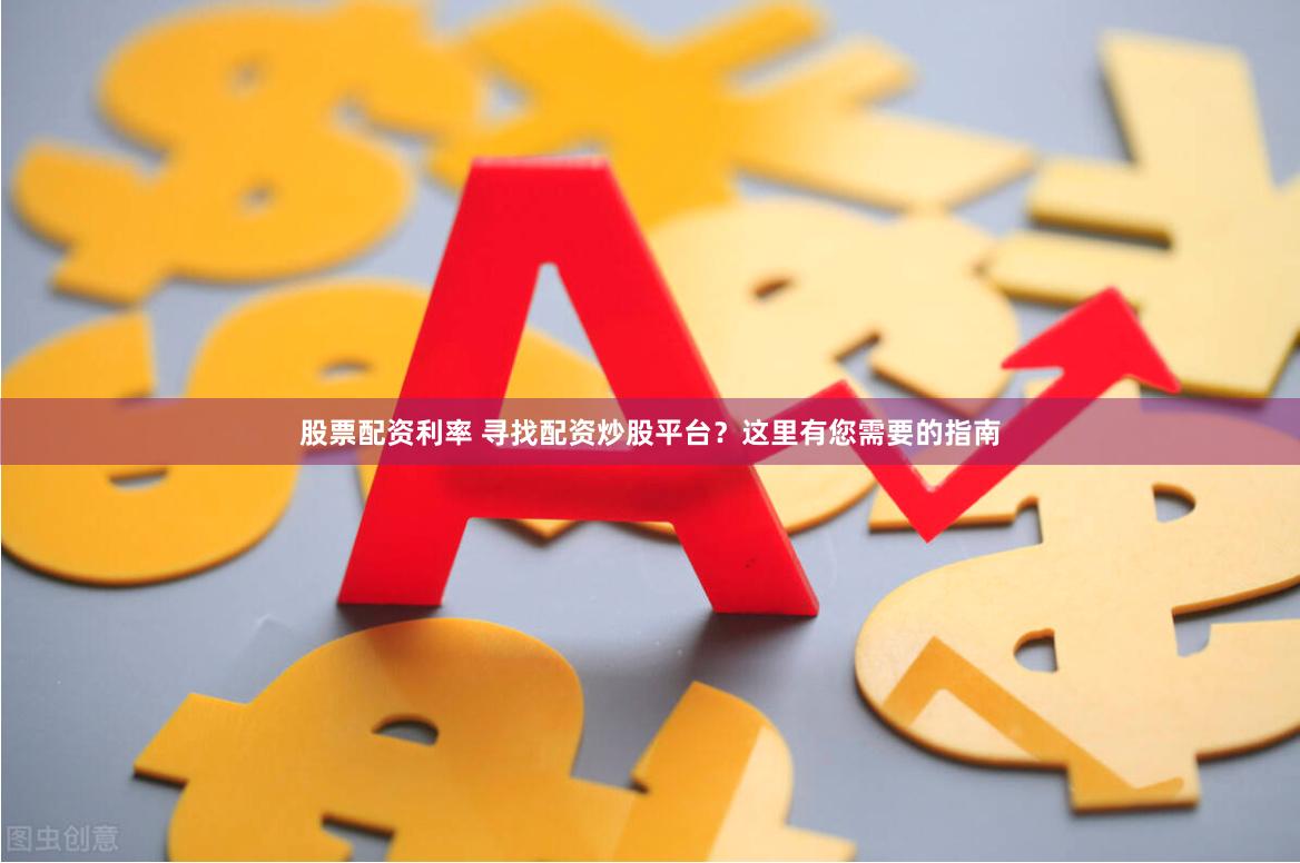 股票配资利率 寻找配资炒股平台？这里有您需要的指南