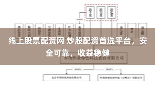 线上股票配资网 炒股配资首选平台，安全可靠，收益稳健