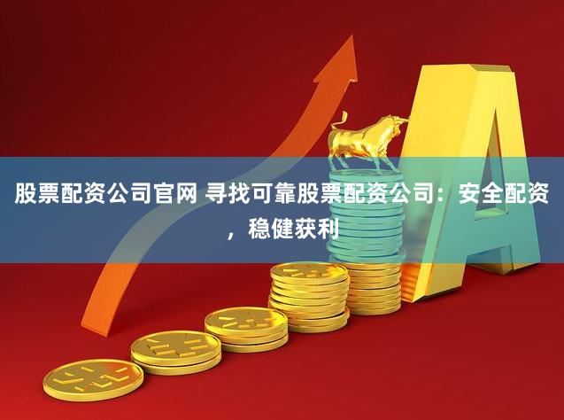 股票配资公司官网 寻找可靠股票配资公司：安全配资，稳健获利