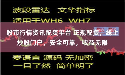 股市行情资讯配资平台 正规配资，线上炒股门户，安全可靠，收益无限