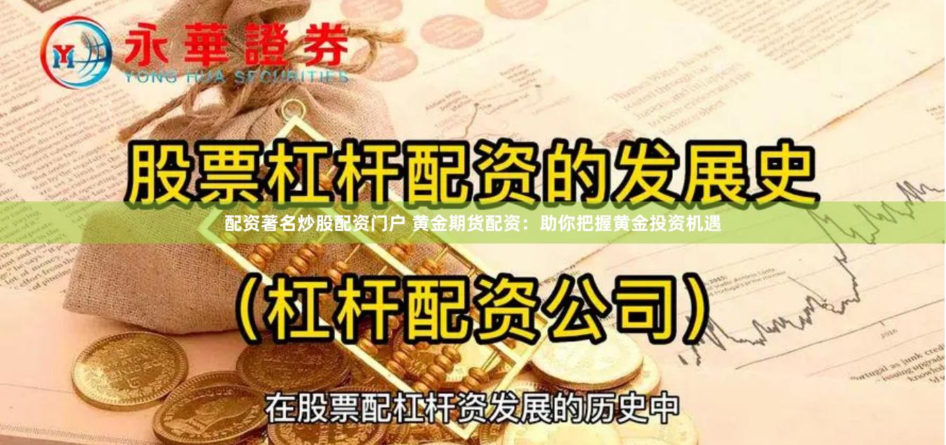配资著名炒股配资门户 黄金期货配资：助你把握黄金投资机遇