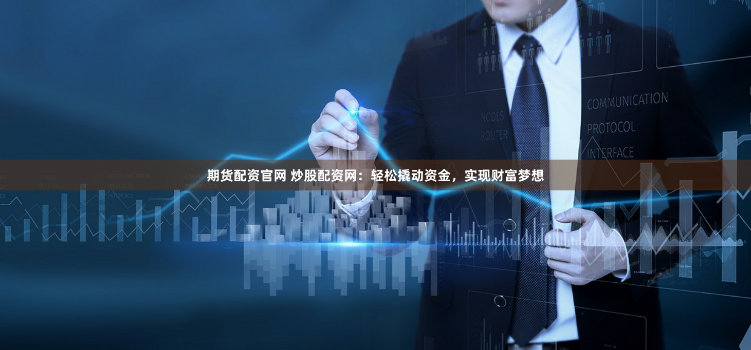 期货配资官网 炒股配资网：轻松撬动资金，实现财富梦想