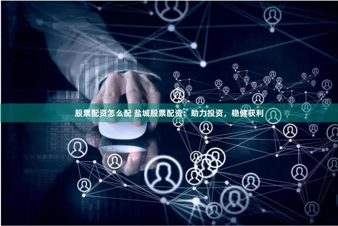 股票配资怎么配 盐城股票配资：助力投资，稳健获利