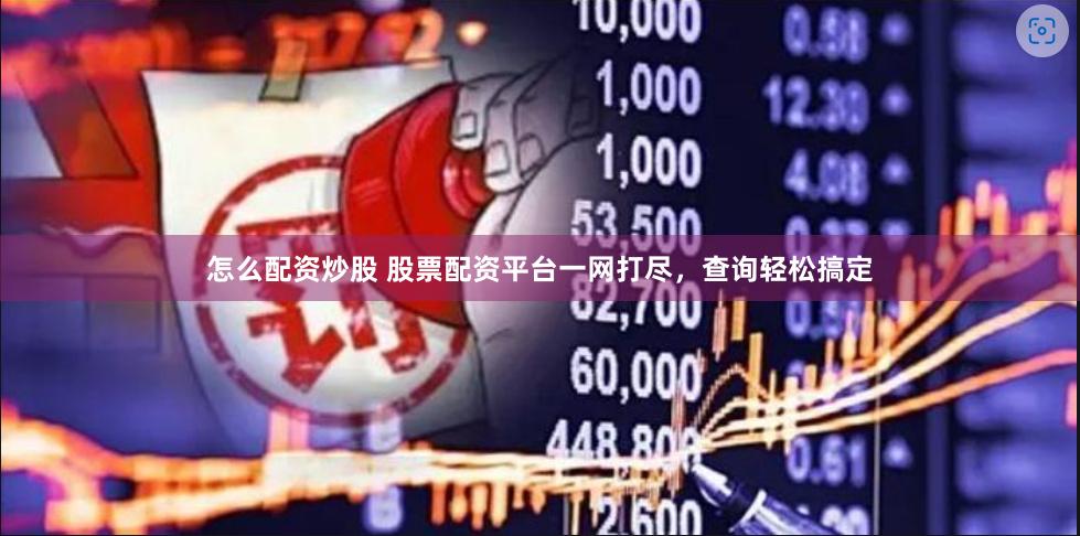 怎么配资炒股 股票配资平台一网打尽，查询轻松搞定