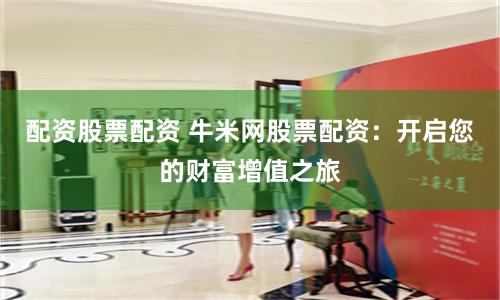 配资股票配资 牛米网股票配资：开启您的财富增值之旅