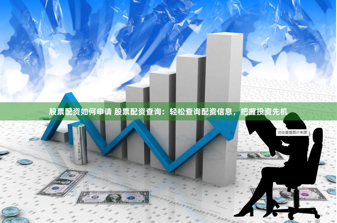 股票配资如何申请 股票配资查询：轻松查询配资信息，把握投资先机