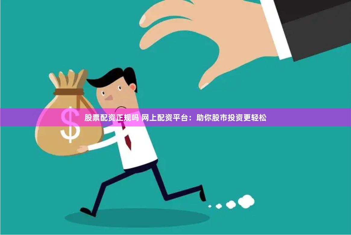 股票配资正规吗 网上配资平台：助你股市投资更轻松