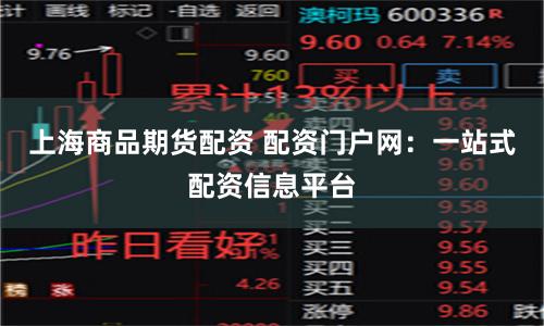 上海商品期货配资 配资门户网：一站式配资信息平台