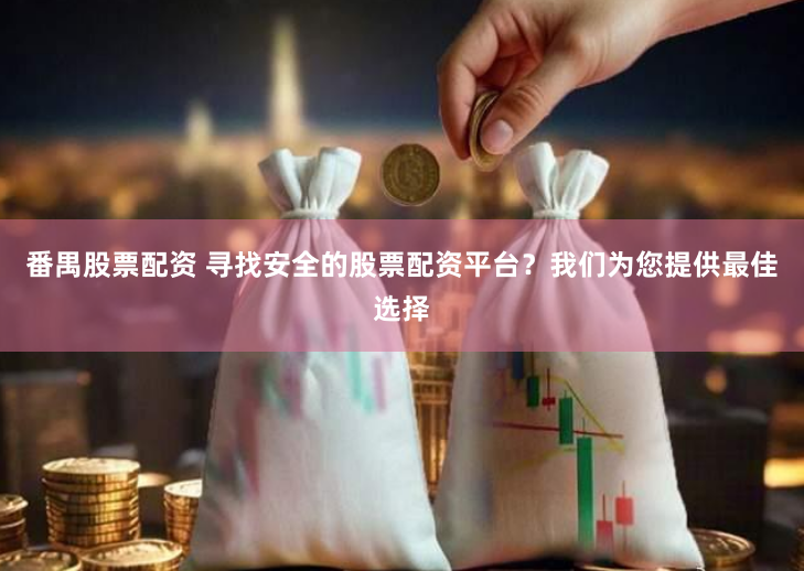 番禺股票配资 寻找安全的股票配资平台？我们为您提供最佳选择