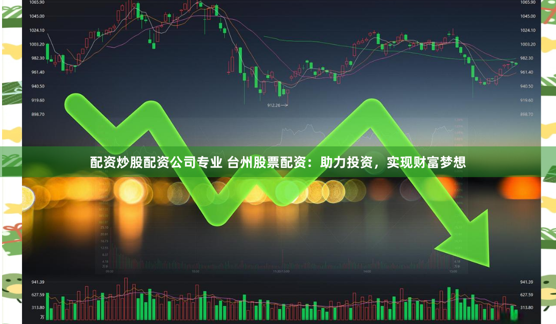配资炒股配资公司专业 台州股票配资：助力投资，实现财富梦想