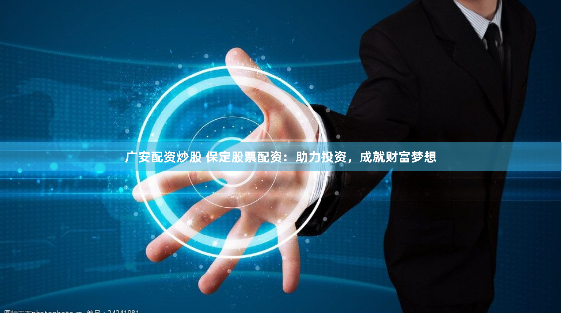 广安配资炒股 保定股票配资：助力投资，成就财富梦想