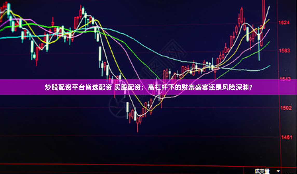 炒股配资平台皆选配资 买股配资：高杠杆下的财富盛宴还是风险深渊？