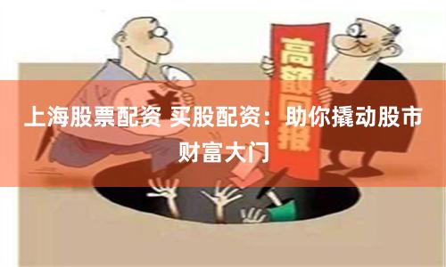 上海股票配资 买股配资：助你撬动股市财富大门