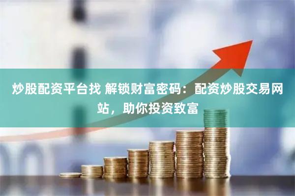 炒股配资平台找 解锁财富密码：配资炒股交易网站，助你投资致富