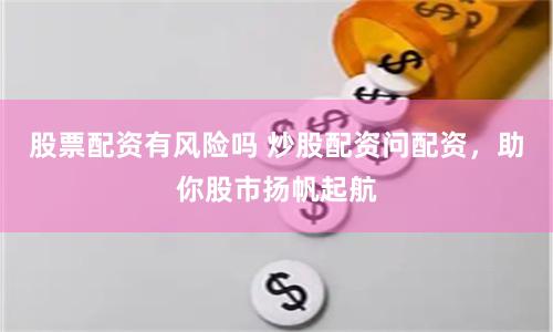 股票配资有风险吗 炒股配资问配资，助你股市扬帆起航