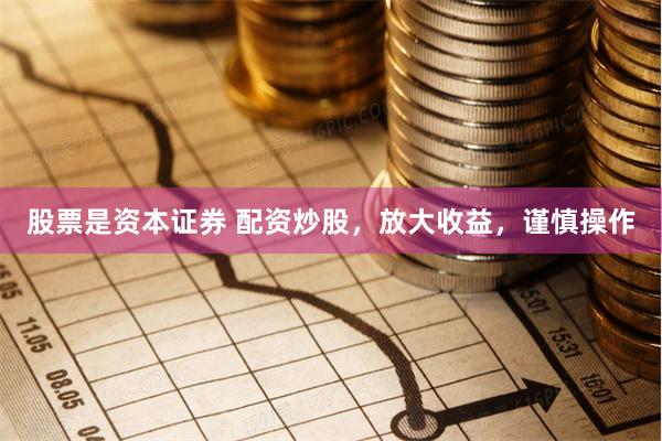 股票是资本证券 配资炒股，放大收益，谨慎操作