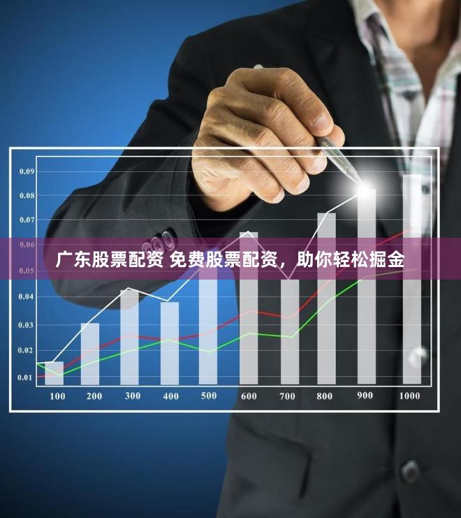 广东股票配资 免费股票配资，助你轻松掘金
