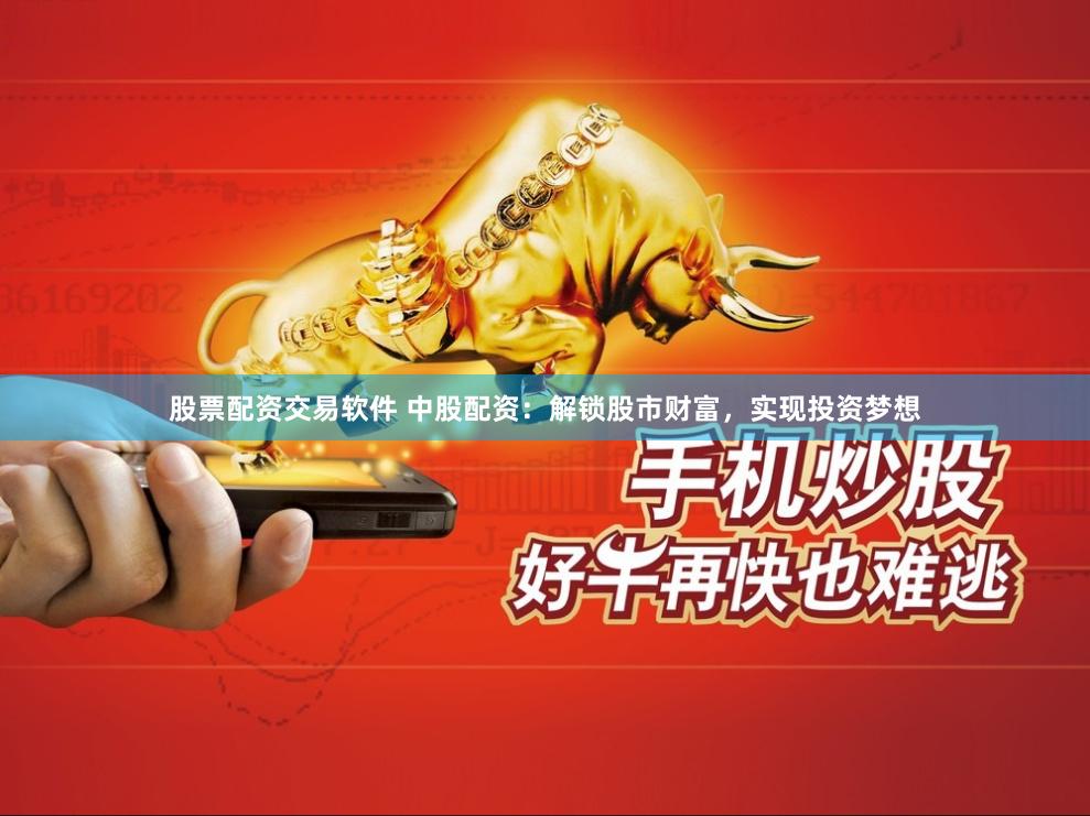 股票配资交易软件 中股配资：解锁股市财富，实现投资梦想