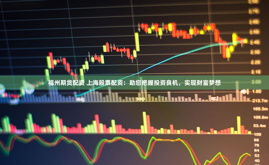 福州期货配资 上海股票配资：助您把握投资良机，实现财富梦想