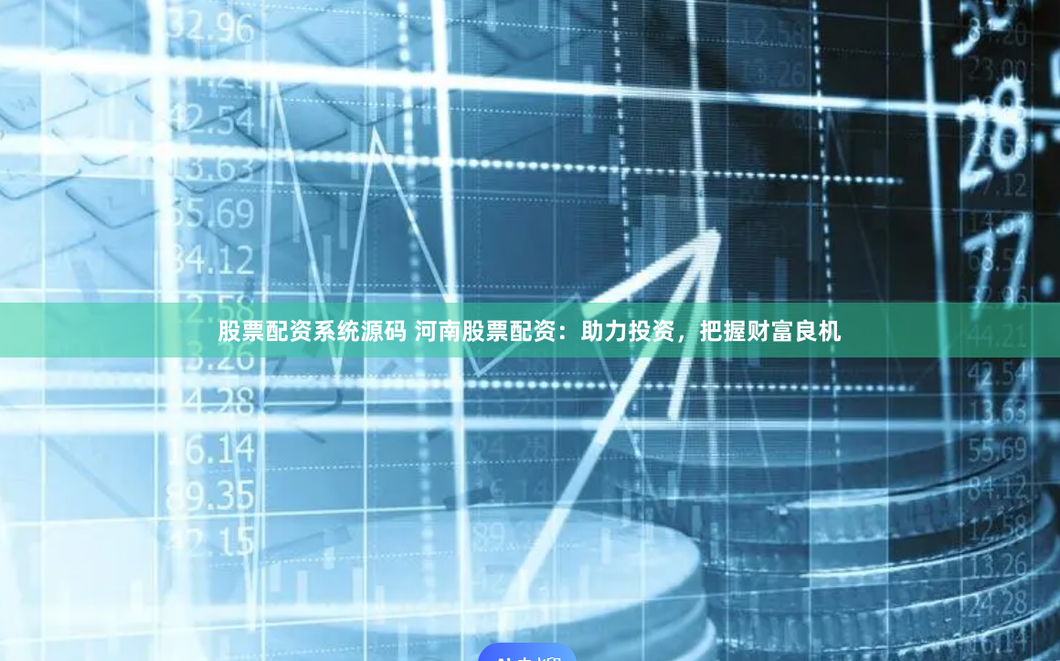 股票配资系统源码 河南股票配资：助力投资，把握财富良机