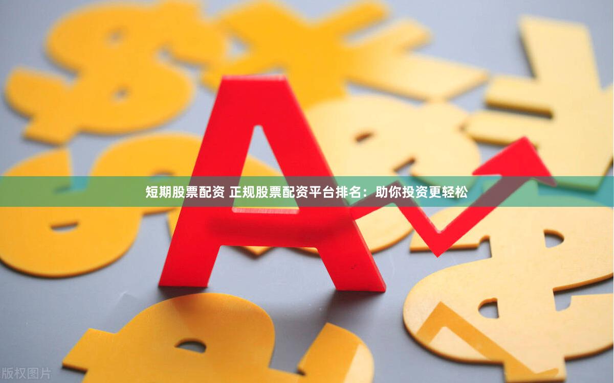 短期股票配资 正规股票配资平台排名：助你投资更轻松