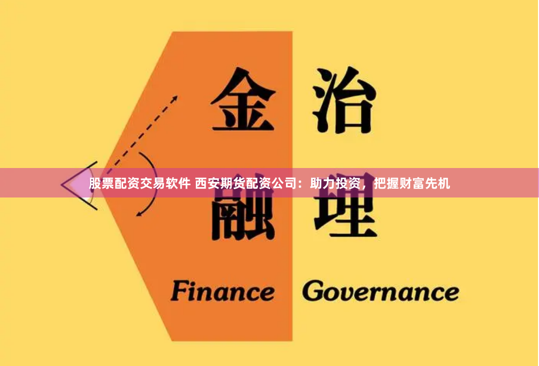 股票配资交易软件 西安期货配资公司：助力投资，把握财富先机