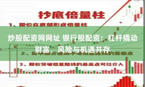炒股配资网网址 银行股配资：杠杆撬动财富，风险与机遇并存