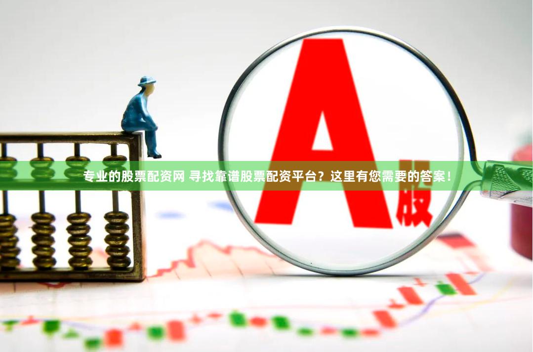 专业的股票配资网 寻找靠谱股票配资平台？这里有您需要的答案！