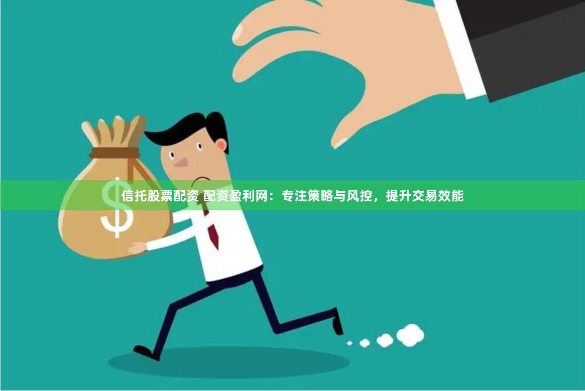 信托股票配资 配资盈利网：专注策略与风控，提升交易效能