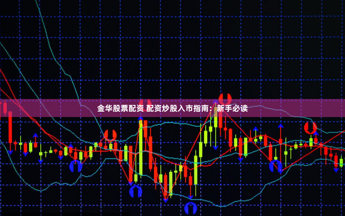 金华股票配资 配资炒股入市指南：新手必读