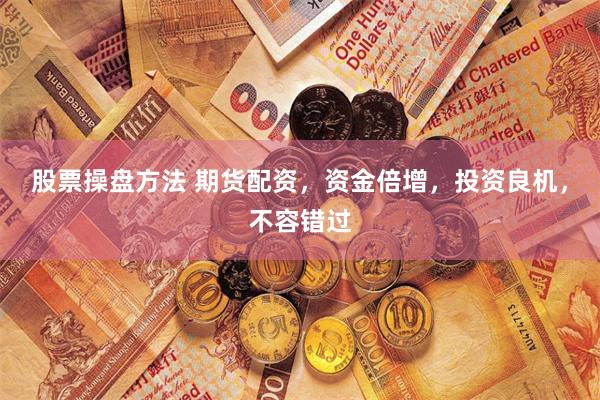 股票操盘方法 期货配资，资金倍增，投资良机，不容错过