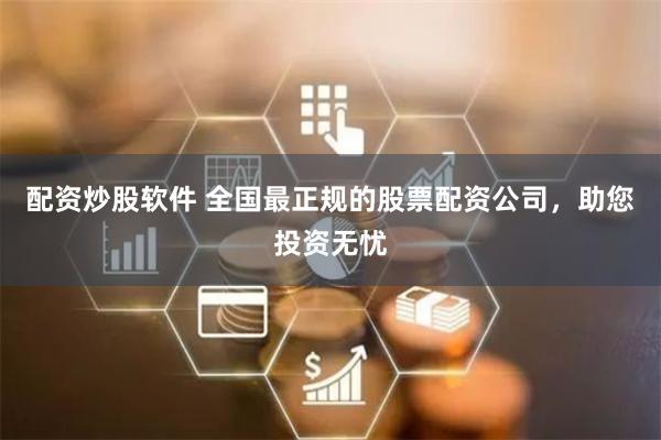配资炒股软件 全国最正规的股票配资公司，助您投资无忧