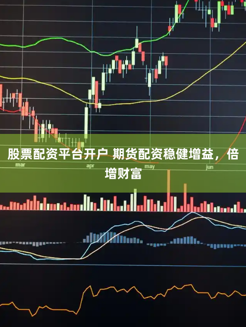 股票配资平台开户 期货配资稳健增益，倍增财富