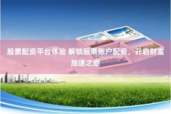 股票配资平台体验 解锁股票账户配资，开启财富加速之旅